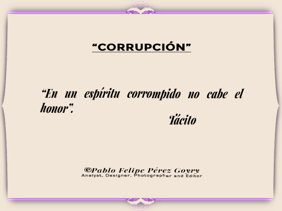 Reflexión 170_Corrupción / “En un espítud corrompido no cabe el honor”. Tácito. ©Pablo Felipe Pérez Goyry Analyst, Designer, Photographer and Editor