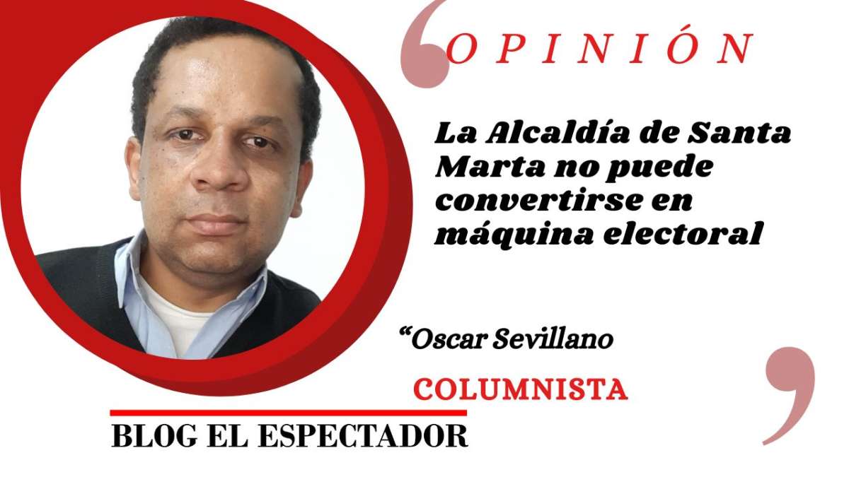 La Alcaldía de Santa Marta no puede convertirse en maquina electoral